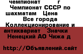 11.1) чемпионат : 1971 г - 39 Чемпионат СССР по шахматам › Цена ­ 190 - Все города Коллекционирование и антиквариат » Значки   . Ненецкий АО,Чижа д.